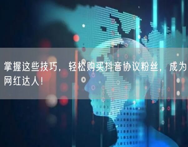 掌握这些技巧，轻松购买抖音协议粉丝，成为网红达人！