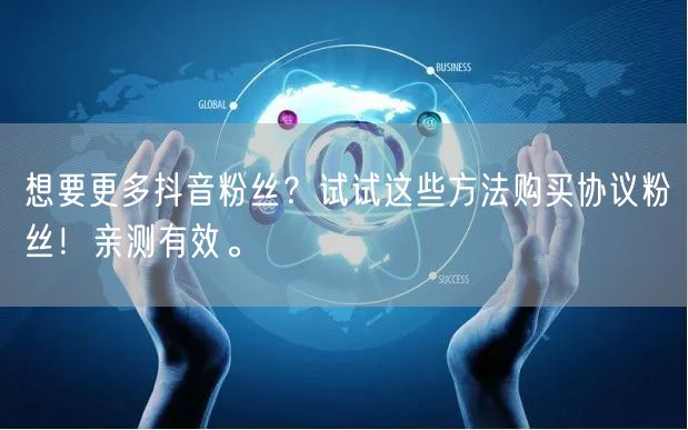 想要更多抖音粉丝？试试这些方法购买协议粉丝！亲测有效。