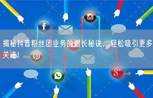 揭秘抖音粉丝团业务的增长秘诀，轻松吸引更多关注！