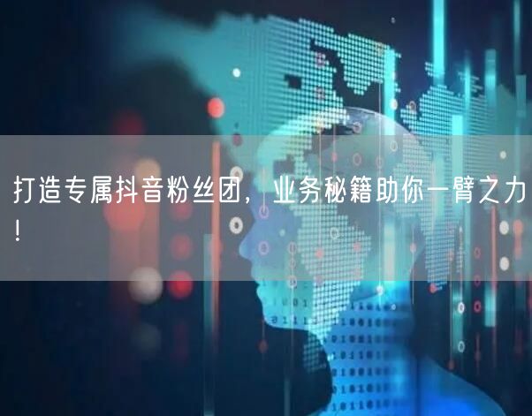 打造专属抖音粉丝团，业务秘籍助你一臂之力！