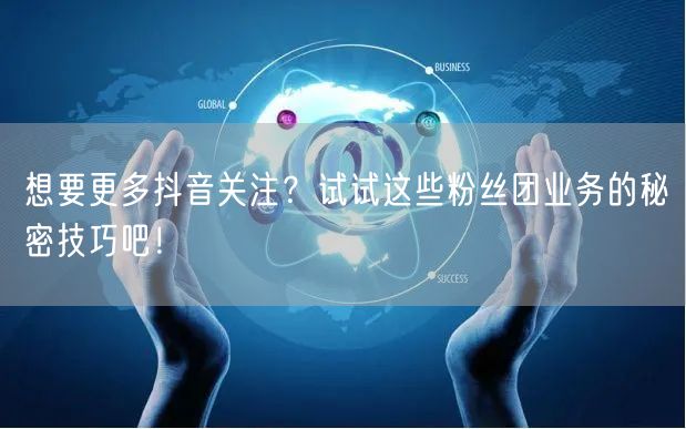 想要更多抖音关注？试试这些粉丝团业务的秘密技巧吧！