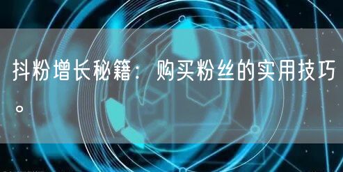 抖粉增长秘籍：购买粉丝的实用技巧。