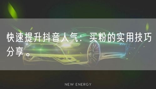 快速提升抖音人气：买粉的实用技巧分享。