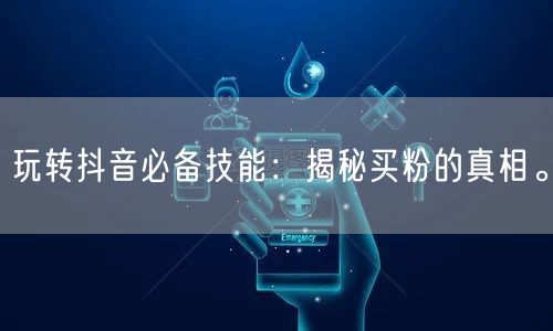 玩转抖音必备技能：揭秘买粉的真相。