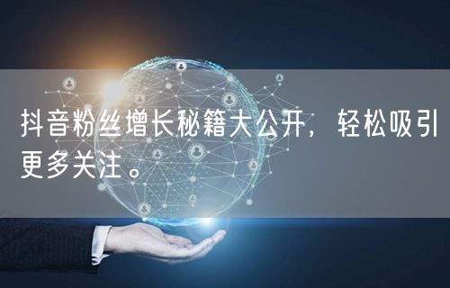 抖音粉丝增长秘籍大公开，轻松吸引更多关注。