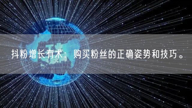 抖粉增长有术：购买粉丝的正确姿势和技巧。