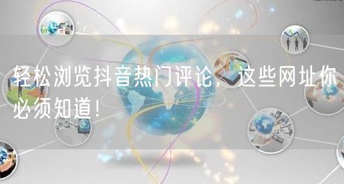 轻松浏览抖音热门评论，这些网址你必须知道！