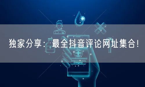 独家分享：最全抖音评论网址集合！