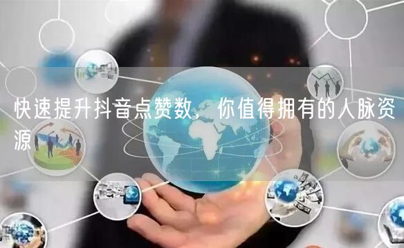 快速提升抖音点赞数，你值得拥有的人脉资源