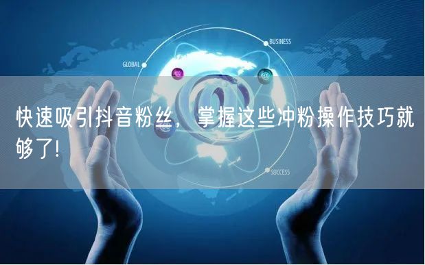 快速吸引抖音粉丝，掌握这些冲粉操作技巧就够了!