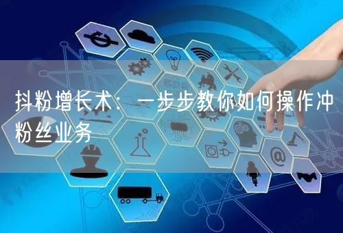 抖粉增长术：一步步教你如何操作冲粉丝业务