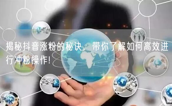 揭秘抖音涨粉的秘诀，带你了解如何高效进行冲粉操作!