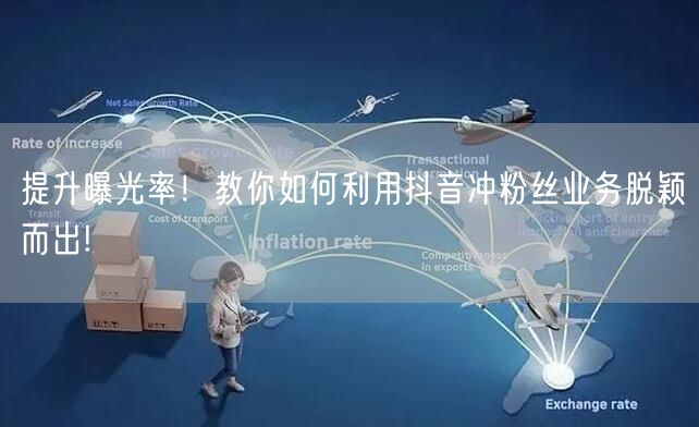 提升曝光率！教你如何利用抖音冲粉丝业务脱颖而出!