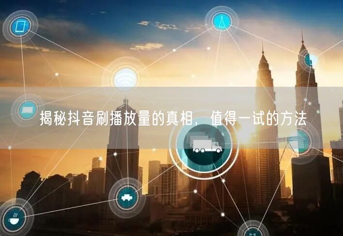 揭秘抖音刷播放量的真相，值得一试的方法