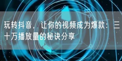 玩转抖音，让你的视频成为爆款：三十万播放量的秘诀分享