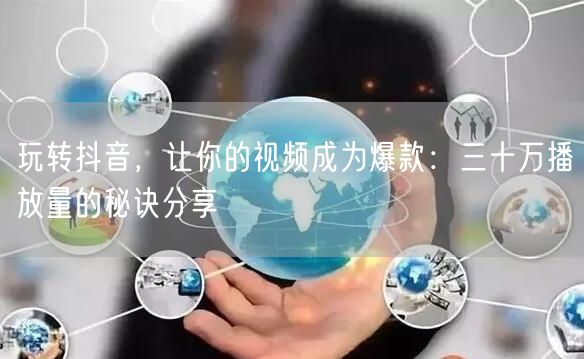 玩转抖音，让你的视频成为爆款：三十万播放量的秘诀分享