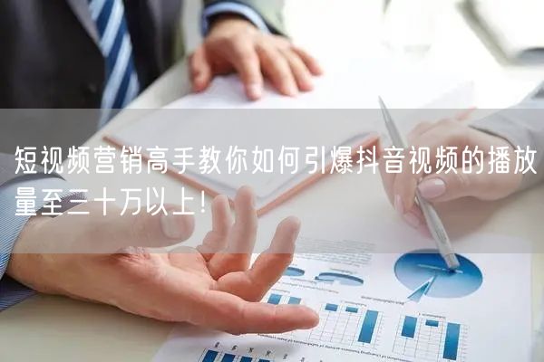 短视频营销高手教你如何引爆抖音视频的播放量至三十万以上！