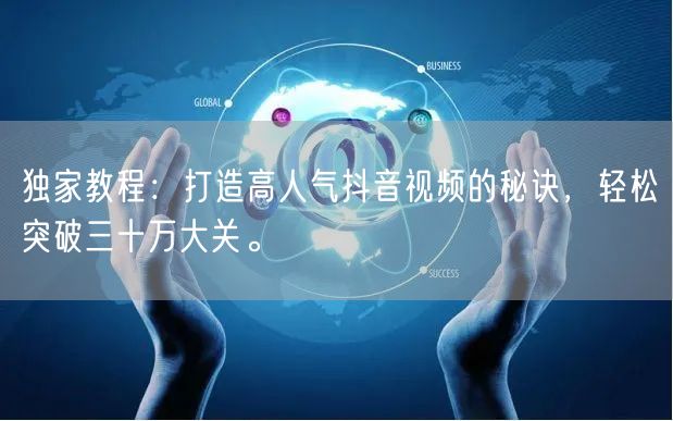 独家教程：打造高人气抖音视频的秘诀，轻松突破三十万大关。