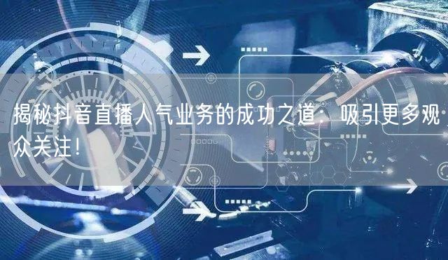 揭秘抖音直播人气业务的成功之道：吸引更多观众关注！