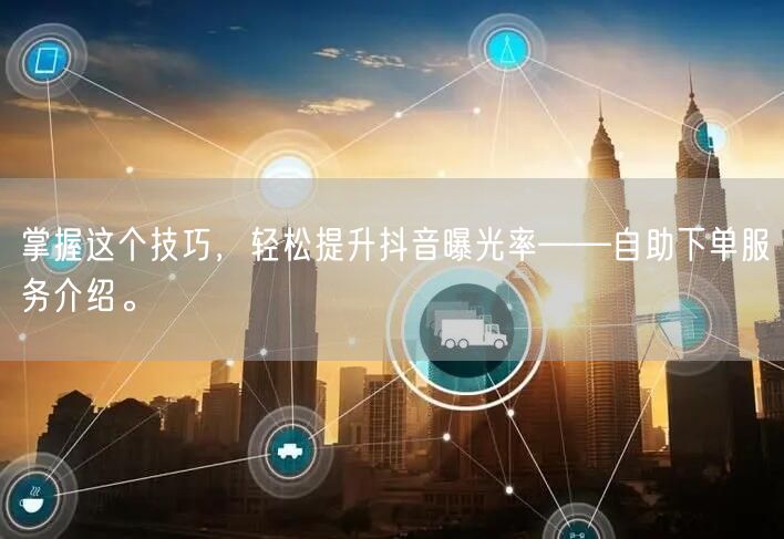 掌握这个技巧，轻松提升抖音曝光率——自助下单服务介绍。
