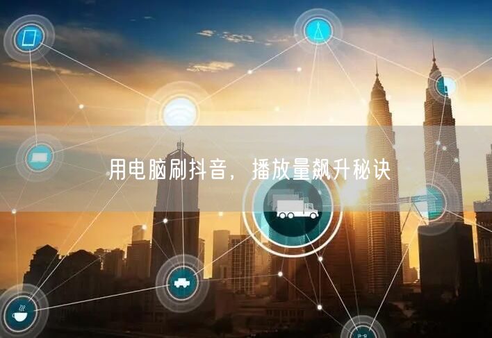 用电脑刷抖音，播放量飙升秘诀