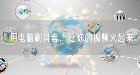 用电脑刷抖音，让你的视频火起来