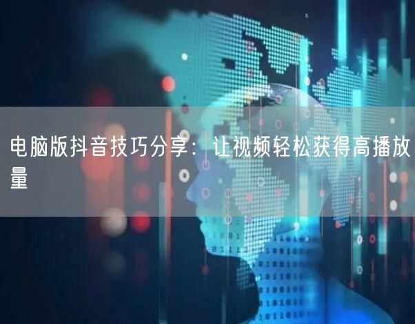 电脑版抖音技巧分享：让视频轻松获得高播放量