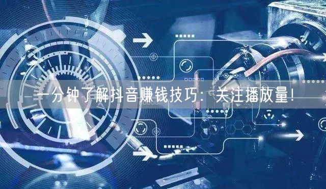 一分钟了解抖音赚钱技巧：关注播放量！