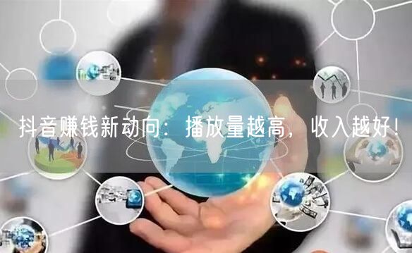 抖音赚钱新动向：播放量越高，收入越好！