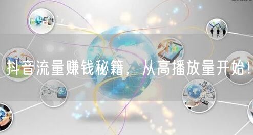 抖音流量赚钱秘籍，从高播放量开始！