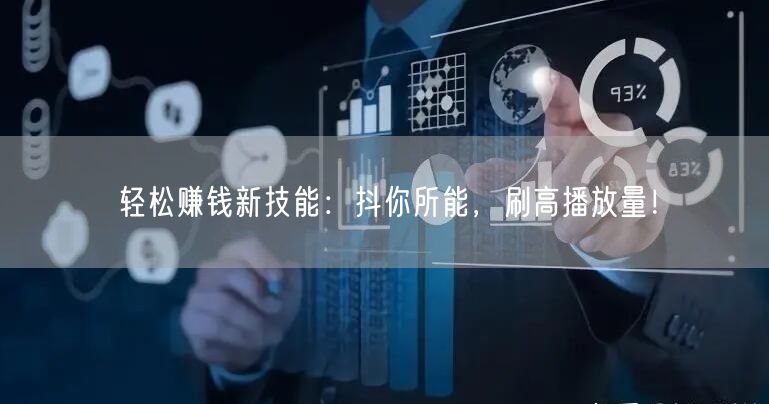 轻松赚钱新技能：抖你所能，刷高播放量！