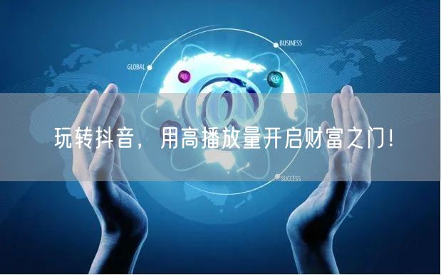 玩转抖音，用高播放量开启财富之门！