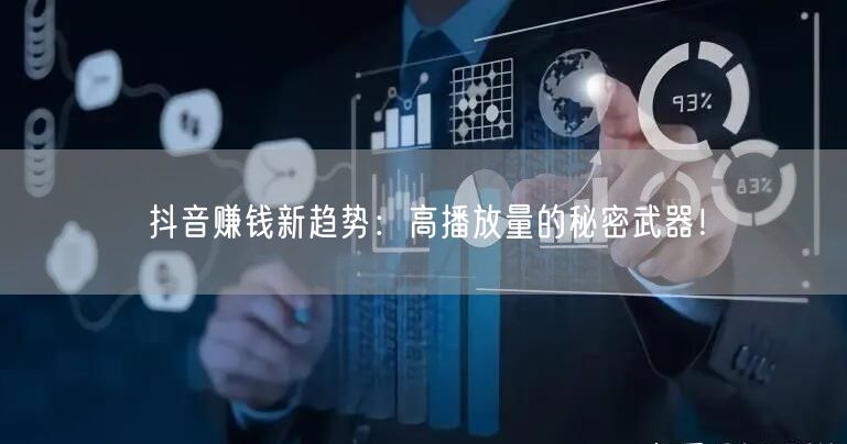 抖音赚钱新趋势：高播放量的秘密武器！