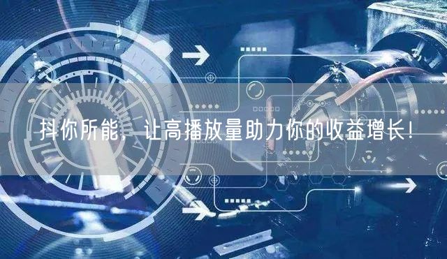 抖你所能，让高播放量助力你的收益增长！
