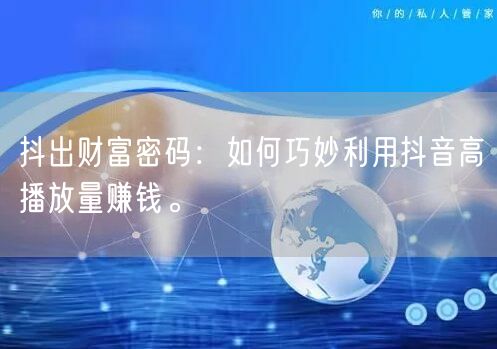 抖出财富密码：如何巧妙利用抖音高播放量赚钱。