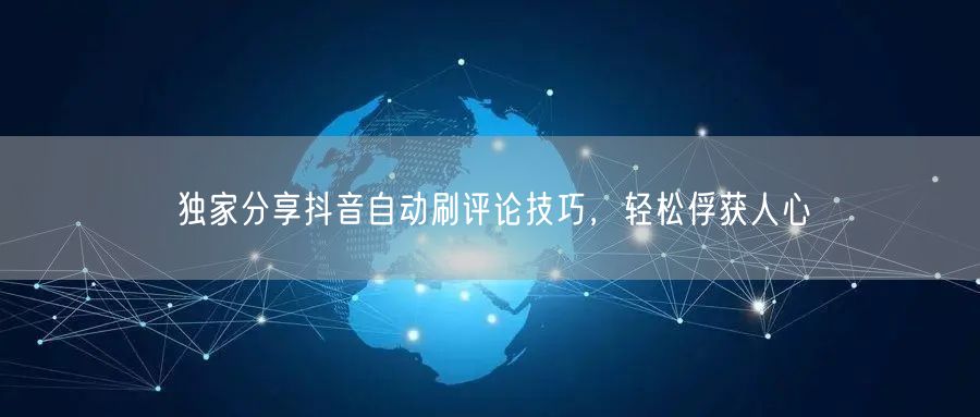 独家分享抖音自动刷评论技巧，轻松俘获人心
