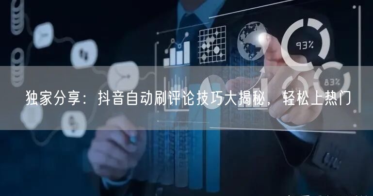 独家分享：抖音自动刷评论技巧大揭秘，轻松上热门