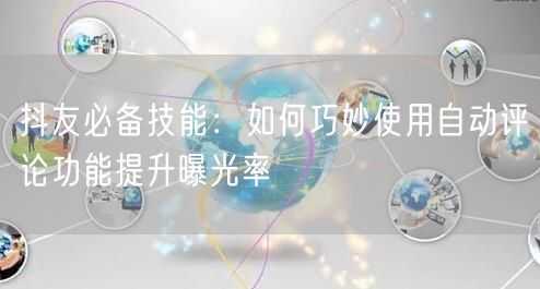 抖友必备技能：如何巧妙使用自动评论功能提升曝光率