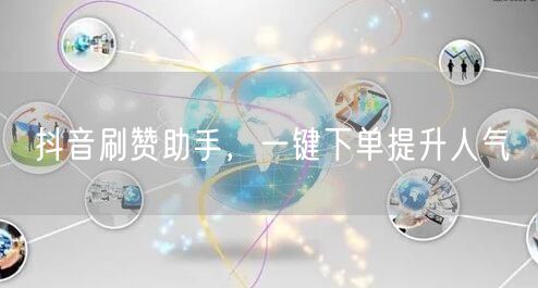 抖音刷赞助手，一键下单提升人气