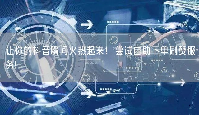 让你的抖音瞬间火热起来！尝试自助下单刷赞服务!