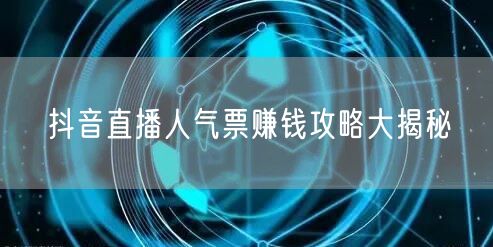 抖音直播人气票赚钱攻略大揭秘