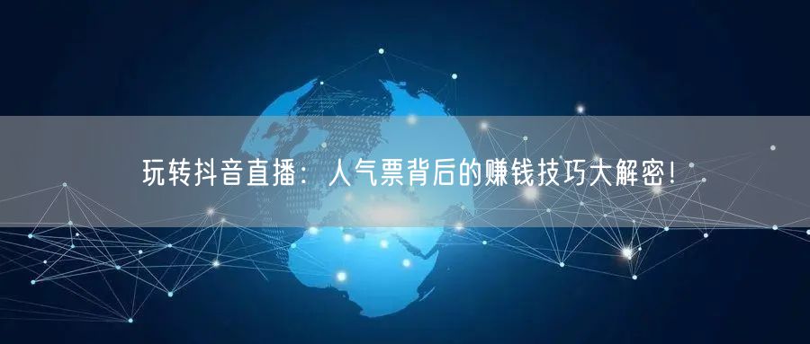 玩转抖音直播：人气票背后的赚钱技巧大解密！