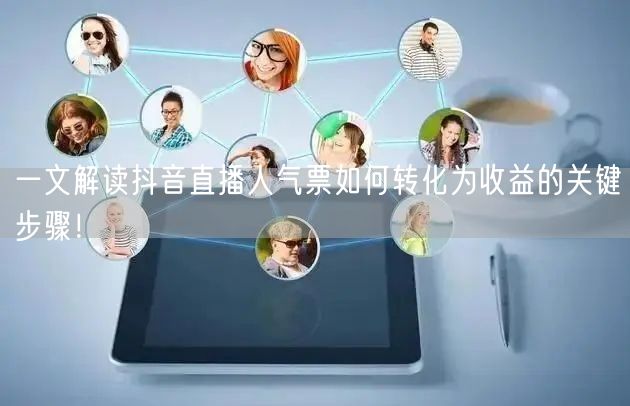 一文解读抖音直播人气票如何转化为收益的关键步骤！