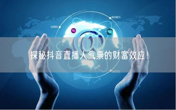 探秘抖音直播人气票的财富效应！