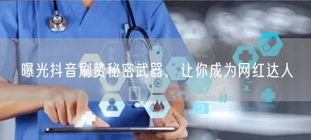 曝光抖音刷赞秘密武器，让你成为网红达人
