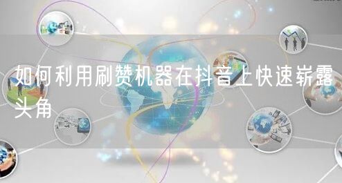 如何利用刷赞机器在抖音上快速崭露头角