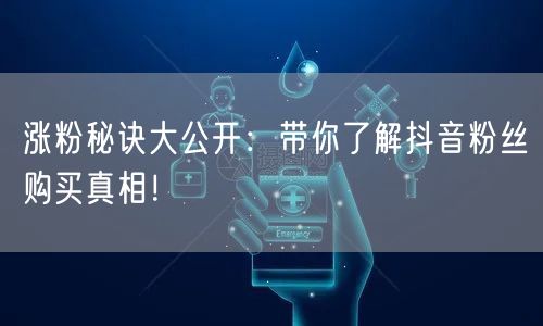 涨粉秘诀大公开：带你了解抖音粉丝购买真相！