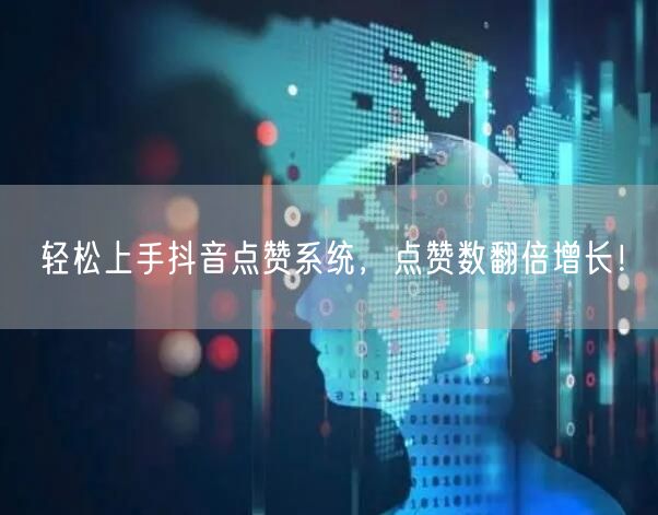 轻松上手抖音点赞系统，点赞数翻倍增长！