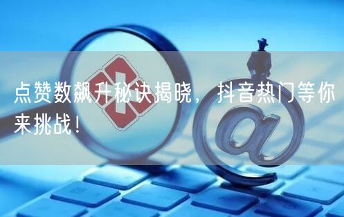 点赞数飙升秘诀揭晓，抖音热门等你来挑战！