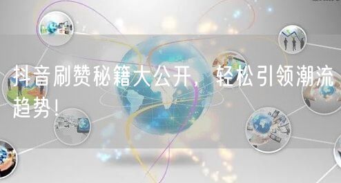 抖音刷赞秘籍大公开，轻松引领潮流趋势！